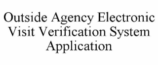 OUTSIDE AGENCY ELECTRONIC VISIT VERIFICATION SYSTEM APPLICATION