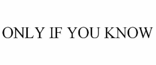 ONLY IF YOU KNOW