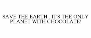 SAVE THE EARTH...IT'S THE ONLY PLANET WITH CHOCOLATE!