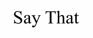 SAY THAT