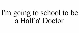 I'M GOING TO SCHOOL TO BE A HALF A' DOCTOR