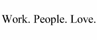 WORK. PEOPLE. LOVE.