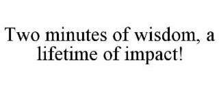 TWO MINUTES OF WISDOM, A LIFETIME OF IMPACT!