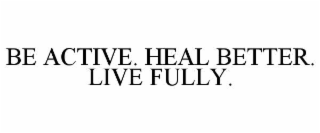 BE ACTIVE. HEAL BETTER. LIVE FULLY.