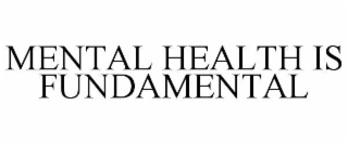 MENTAL HEALTH IS FUNDAMENTAL