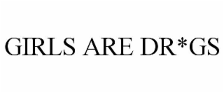 GIRLS ARE DR*GS