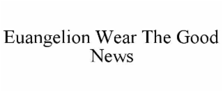 EUANGELION WEAR THE GOOD NEWS