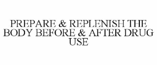 PREPARE & REPLENISH THE BODY BEFORE & AFTER DRUG USE