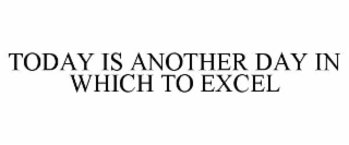 TODAY IS ANOTHER DAY IN WHICH TO EXCEL