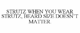 STRUTZ WHEN YOU WEAR STRUTZ, BEARD SIZE DOESN’T MATTER.