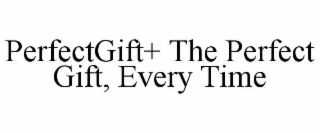 PERFECTGIFT+ THE PERFECT GIFT, EVERY TIME