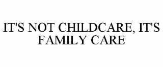 IT'S NOT CHILDCARE, IT'S FAMILY CARE