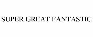 SUPER GREAT FANTASTIC