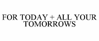 FOR TODAY + ALL YOUR TOMORROWS