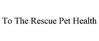 TO THE RESCUE PET HEALTH