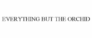 EVERYTHING BUT THE ORCHID