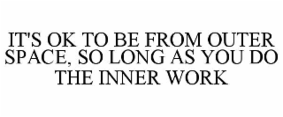 IT'S OK TO BE FROM OUTER SPACE, SO LONG AS YOU DO THE INNER WORK