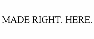MADE RIGHT. HERE.