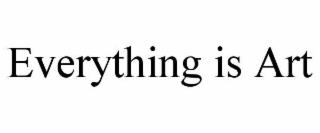 EVERYTHING IS ART