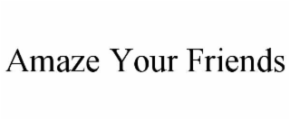 AMAZE YOUR FRIENDS