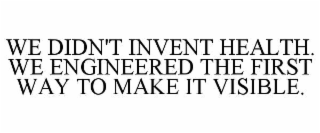 WE DIDN'T INVENT HEALTH. WE ENGINEERED THE FIRST WAY TO MAKE IT VISIBLE.