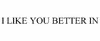 I LIKE YOU BETTER IN