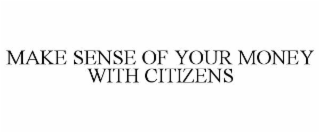 MAKE SENSE OF YOUR MONEY WITH CITIZENS
