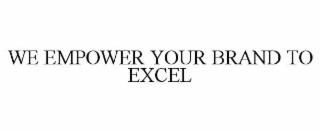 WE EMPOWER YOUR BRAND TO EXCEL