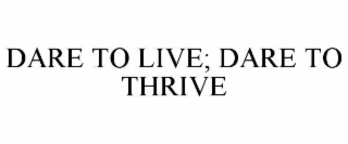 DARE TO LIVE; DARE TO THRIVE