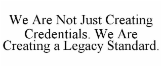 WE ARE NOT JUST CREATING CREDENTIALS. WE ARE CREATING A LEGACY STANDARD.