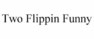 TWO FLIPPIN FUNNY