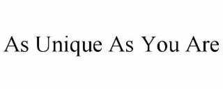 AS UNIQUE AS YOU ARE