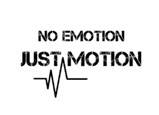NO EMOTION JUST MOTION