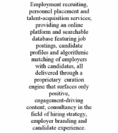 EMPLOYMENT RECRUITING, PERSONNEL PLACEMENT AND TALENT-ACQUISITION SERVICES; PROVIDING AN ONLINE PLATFORM AND SEARCHABLE DATABASE FEATURING JOB POSTINGS, CANDIDATE PROFILES AND ALGORITHMIC MATCHING OF 