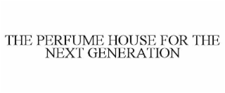 THE PERFUME HOUSE FOR THE NEXT GENERATION