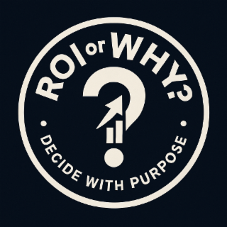ROI OR WHY? DECIDE WITH PURPOSE