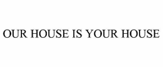 OUR HOUSE IS YOUR HOUSE