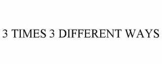 3 TIMES 3 DIFFERENT WAYS