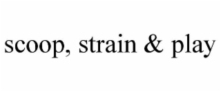 SCOOP, STRAIN & PLAY