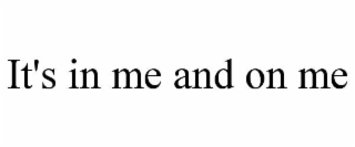 IT'S IN ME AND ON ME