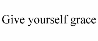 GIVE YOURSELF GRACE