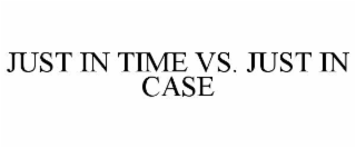 JUST IN TIME VS. JUST IN CASE