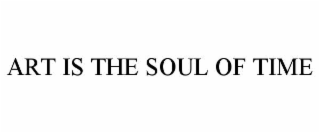 ART IS THE SOUL OF TIME