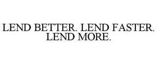 LEND BETTER. LEND FASTER. LEND MORE.