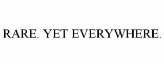 RARE. YET EVERYWHERE.