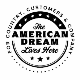 THE AMERICAN DREAM LIVES HERE FOR COUNTRY, CUSTOMERS & COMPANY