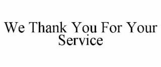 WE THANK YOU FOR YOUR SERVICE