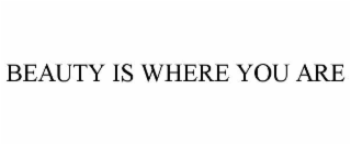BEAUTY IS WHERE YOU ARE