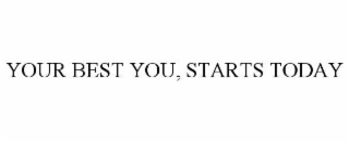 YOUR BEST YOU, STARTS TODAY
