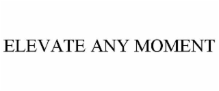 ELEVATE ANY MOMENT